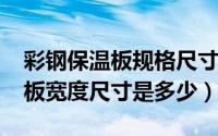 彩钢保温板规格尺寸（10月08日彩钢瓦保温板宽度尺寸是多少）