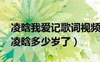 凌晗我爱记歌词视频（11月06日我爱记歌词凌晗多少岁了）