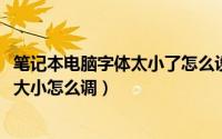 笔记本电脑字体太小了怎么设置（10月08日笔记本电脑字体大小怎么调）
