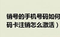 销号的手机号码如何激活（11月06日手机号码卡注销怎么激活）