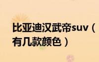 比亚迪汉武帝suv（11月06日比亚迪汉文帝有几款颜色）