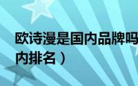 欧诗漫是国内品牌吗（11月06日欧诗漫在国内排名）
