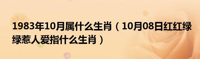 1983年10月属什么生肖（10月08日红红绿绿惹人爱指什么生肖）