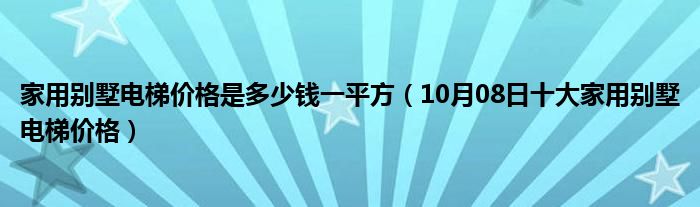 家用别墅电梯价格是多少钱一平方（10月08日十大家用别墅电梯价格）