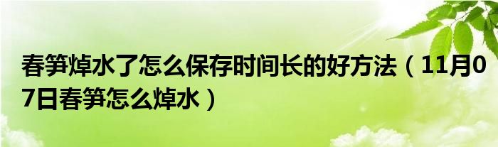 春笋焯水了怎么保存时间长的好方法（11月07日春笋怎么焯水）