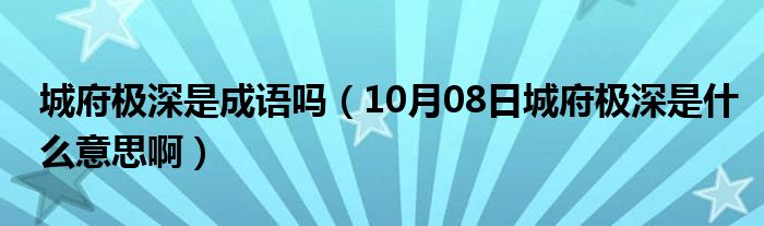 城府极深是成语吗（10月08日城府极深是什么意思啊）