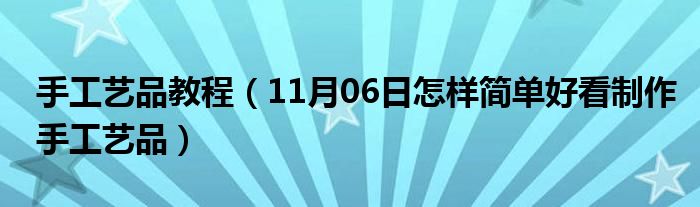 手工艺品教程（11月06日怎样简单好看制作手工艺品）