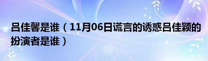 吕佳馨是谁（11月06日谎言的诱惑吕佳颖的扮演者是谁）