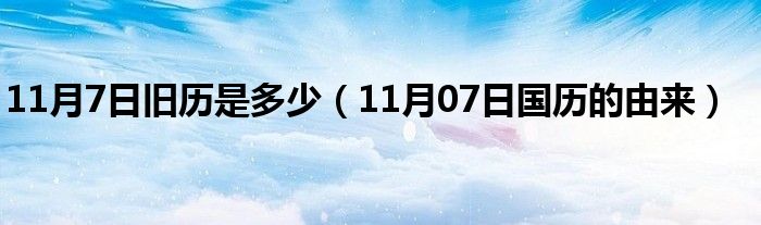 11月7日旧历是多少（11月07日国历的由来）