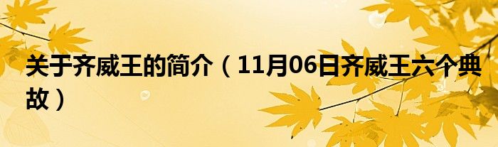 关于齐威王的简介（11月06日齐威王六个典故）