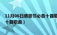 11月06日感恩节必备十首歌曲视频（11月06日感恩节必备十首歌曲）