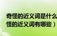奇怪的近义词是什么词二年级（10月08日奇怪的近义词有哪些）
