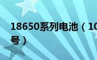 18650系列电池（10月08日18650有几种型号）