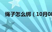 绳子怎么绑（10月08日绳子的10种绑法）