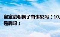 宝宝戴银镯子有讲究吗（10月08日宝宝戴银镯子有说戴手还是脚吗）