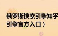 俄罗斯搜索引擎知乎（10月08日俄罗斯搜索引擎官方入口）