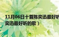 11月06日十首陈奕迅最好听的歌是什么（11月06日十首陈奕迅最好听的歌）