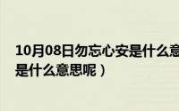 10月08日勿忘心安是什么意思呢英语（10月08日勿忘心安是什么意思呢）