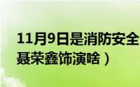 11月9日是消防安全日（11月07日功夫瑜伽聂荣鑫饰演啥）
