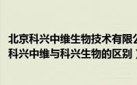 北京科兴中维生物技术有限公司与科兴生物（11月06日北京科兴中维与科兴生物的区别）