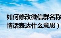 如何修改微信群名称备注（11月06日迟来的情话表达什么意思）