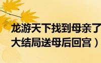 龙游天下找到母亲了吗（10月08日龙游天下大结局送母后回宫）