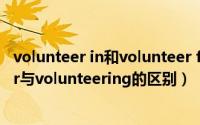 volunteer in和volunteer for的区别（11月07日volunteer与volunteering的区别）