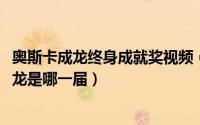奥斯卡成龙终身成就奖视频（11月06日奥斯卡终身成就奖成龙是哪一届）