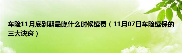 车险11月底到期最晚什么时候续费（11月07日车险续保的三大诀窍）