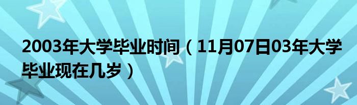 2003年大学毕业时间（11月07日03年大学毕业现在几岁）