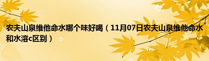 农夫山泉维他命水哪个味好喝（11月07日农夫山泉维他命水和水溶c区别）