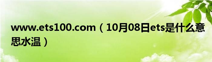 www.ets100.com（10月08日ets是什么意思水温）