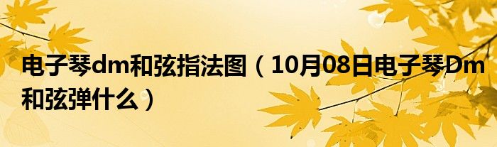 电子琴dm和弦指法图（10月08日电子琴Dm和弦弹什么）