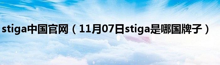 stiga中国官网（11月07日stiga是哪国牌子）