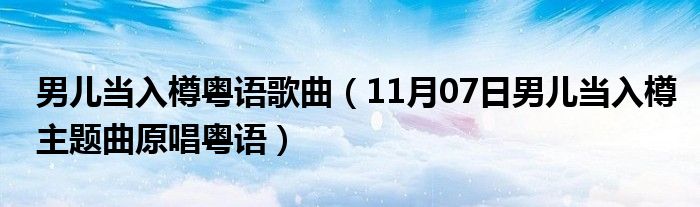 男儿当入樽粤语歌曲（11月07日男儿当入樽主题曲原唱粤语）