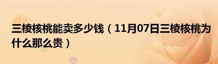 三棱核桃能卖多少钱（11月07日三棱核桃为什么那么贵）