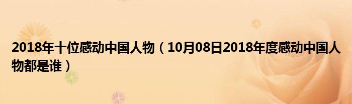 2018年十位感动中国人物（10月08日2018年度感动中国人物都是谁）