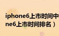 iphone6上市时间中国大陆（11月07日iphone6上市时间排名）