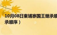 10月08日柬埔寨国王继承顺序表（10月08日柬埔寨国王继承顺序）