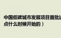 中国低碳城市发展项目首批试点城市（10月08日低碳城市试点什么时候开始的）