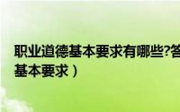 职业道德基本要求有哪些?答案（11月07日职业道德的五个基本要求）