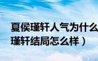 夏侯瑾轩人气为什么那么高（11月07日夏侯瑾轩结局怎么样）