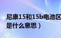 尼康15和15b电池区别（11月07日歌词红颜是什么意思）