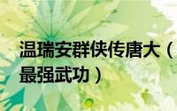 温瑞安群侠传唐大（11月07日温瑞安群侠传最强武功）
