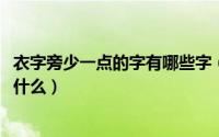 衣字旁少一点的字有哪些字（11月07日衣字少一点的偏旁叫什么）