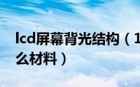 lcd屏幕背光结构（11月07日lcd背光板是什么材料）