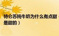 特仑苏纯牛奶为什么有点甜（11月07日特仑苏纯牛奶为什么是甜的）