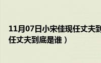 11月07日小宋佳现任丈夫到底是谁啊（11月07日小宋佳现任丈夫到底是谁）