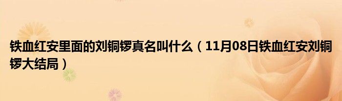 铁血红安里面的刘铜锣真名叫什么（11月08日铁血红安刘铜锣大结局）