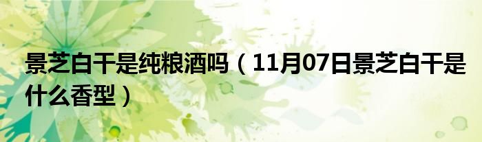 景芝白干是纯粮酒吗（11月07日景芝白干是什么香型）